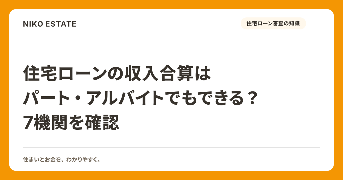 住宅ローンの収入合算はパート・アルバイトでもできる？7機関を確認